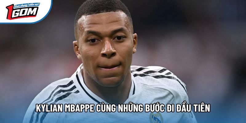 Kylian Mbappe cùng những bước đi đầu tiên