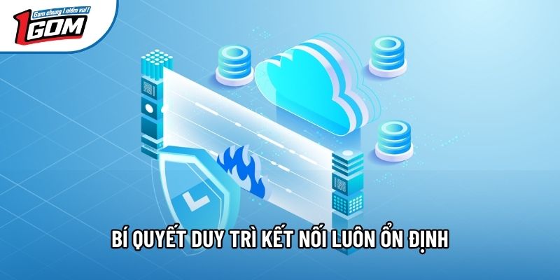 Bí quyết duy trì kết nối luôn ổn định