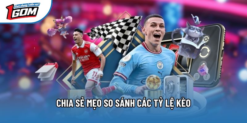 Chia sẻ mẹo so sánh các tỷ lệ kèo