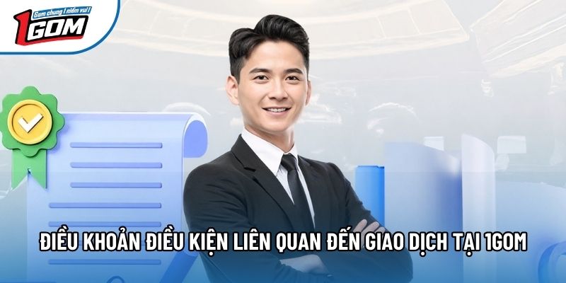 Điều khoản điều kiện liên quan đến giao dịch tại 1gom Điều khoản điều kiện liên quan đến giao dịch tại 1gom