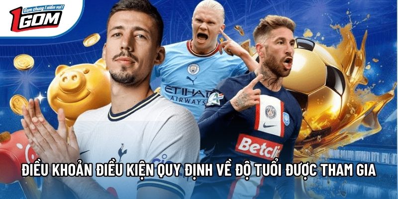 Điều khoản điều kiện quy định về độ tuổi được tham gia Điều khoản điều kiện quy định về độ tuổi được tham gia