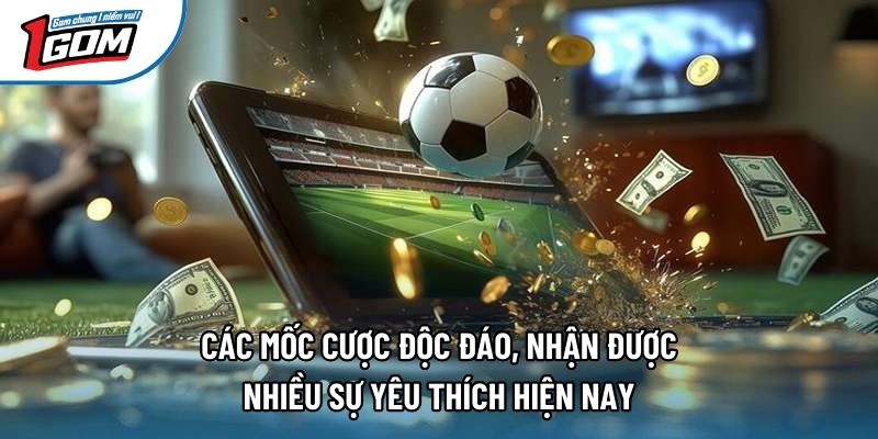Các mốc cược độc đáo, nhận được nhiều sự yêu thích hiện nay