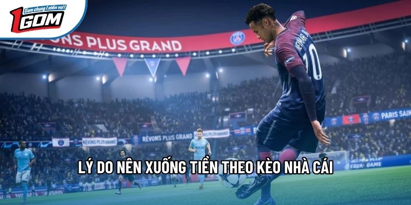 Lý do nên xuống tiền theo kèo nhà cái