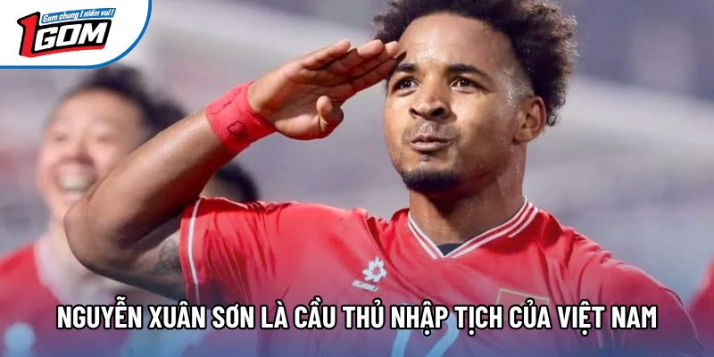 Nguyễn Xuân Sơn là cầu thủ nhập tịch của Việt Nam